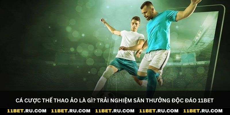 Cá cược thể thao ảo là gì? Trải nghiệm săn thưởng độc đáo 11Bet