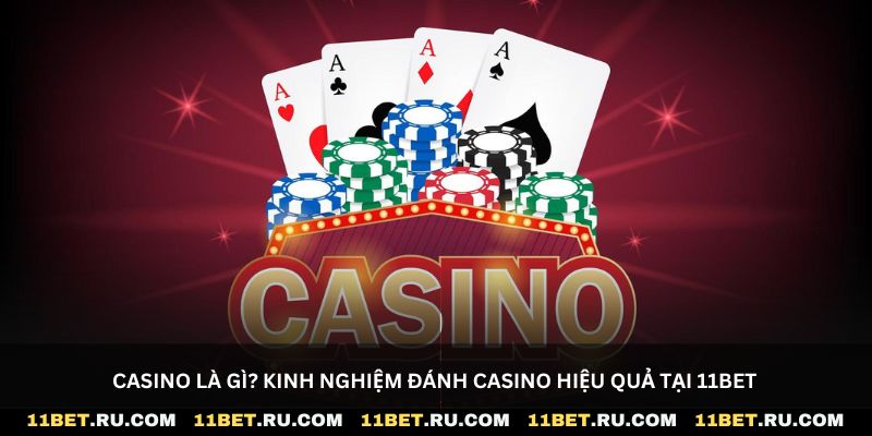 Casino là gì? Kinh nghiệm đánh casino hiệu quả tại 11Bet