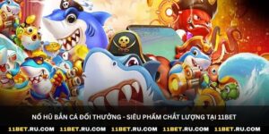 Nổ hũ bắn cá đổi thưởng - Siêu phẩm chất lượng tại 11Bet