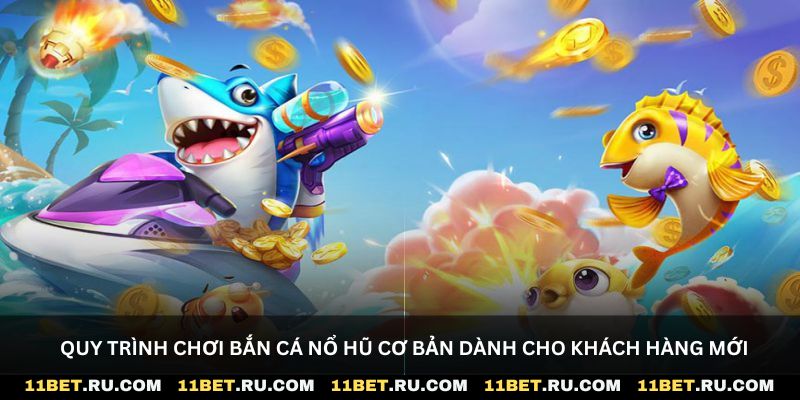 Quy trình chơi bắn cá nổ hũ cơ bản dành cho khách hàng mới