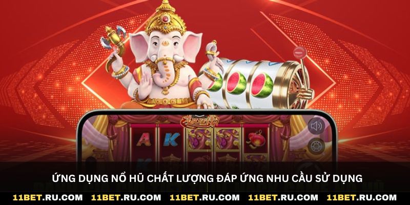 Ứng dụng nổ hũ chất lượng đáp ứng nhu cầu sử dụng