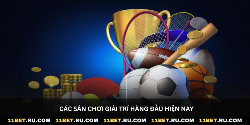 Các sân chơi giải trí dẫn đầu thị trường hiện nay